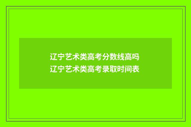 辽宁艺术类高考分数线高吗 辽宁艺术类高考录取时间表