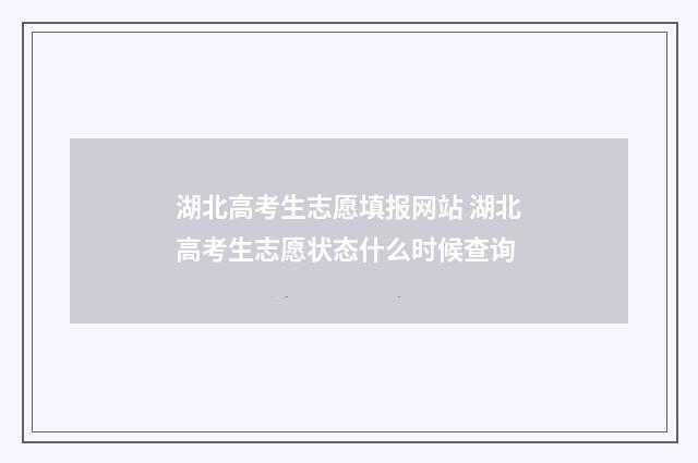 湖北高考生志愿填报网站 湖北高考生志愿状态什么时候查询