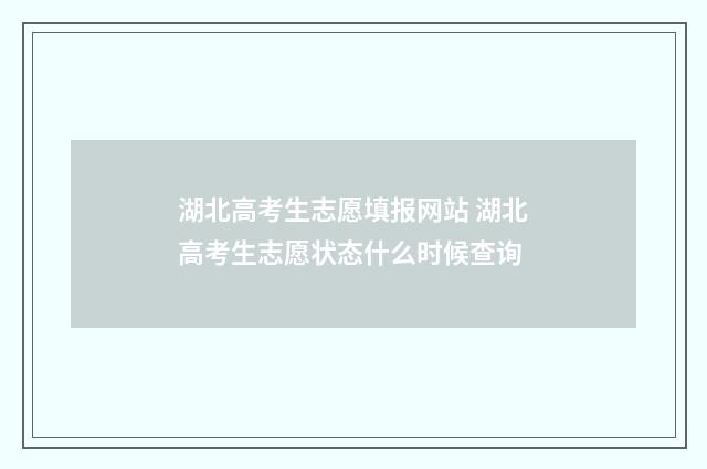 湖北高考生志愿填报网站 湖北高考生志愿状态什么时候查询