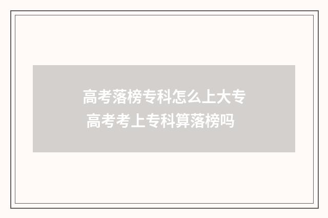 高考落榜专科怎么上大专 高考考上专科算落榜吗