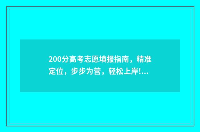 200分高考志愿填报指南，精准定位，步步为营，轻松上岸! 高考200分以下怎么办能报什么学校