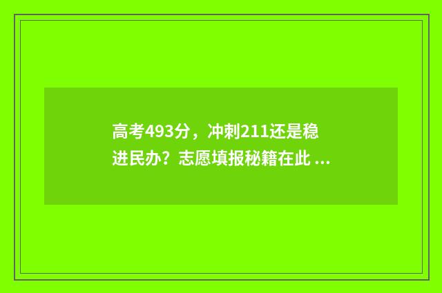 高考493分，冲刺211还是稳进民办？志愿填报秘籍在此 高考493分是什么水平