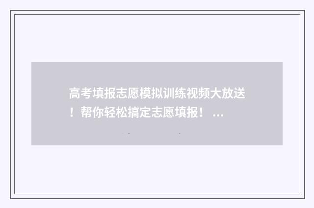 高考填报志愿模拟训练视频大放送！帮你轻松搞定志愿填报！ 高考填报志愿模式
