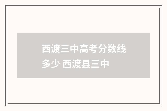 西渡三中高考分数线多少 西渡县三中