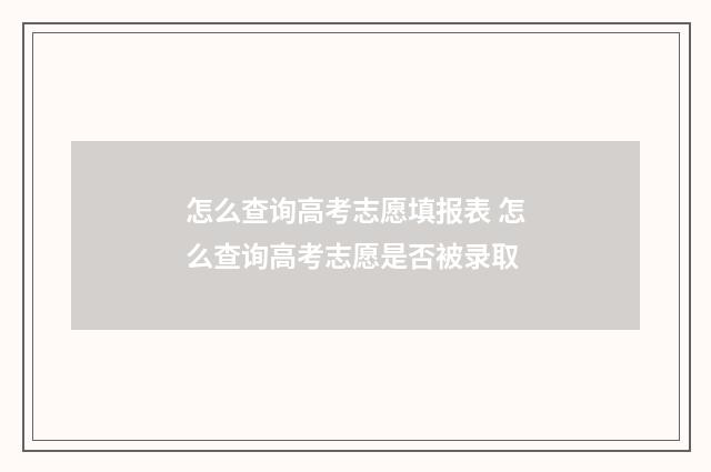 怎么查询高考志愿填报表 怎么查询高考志愿是否被录取