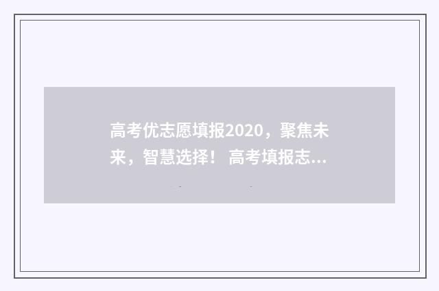 高考优志愿填报2020，聚焦未来，智慧选择！ 高考填报志愿优选卡是什么