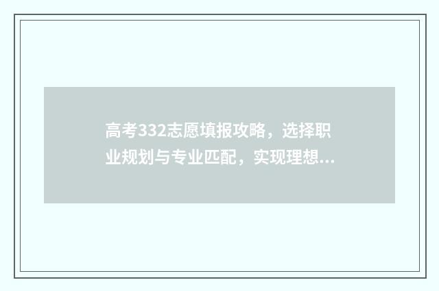 高考332志愿填报攻略，选择职业规划与专业匹配，实现理想之路！ 高考332能上本科吗