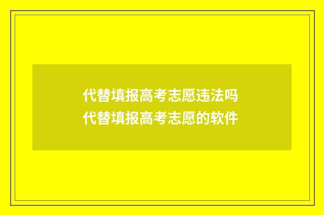 代替填报高考志愿违法吗 代替填报高考志愿的软件