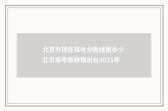 北京市现在高考分数线是多少 北京高考新政策出台2021年
