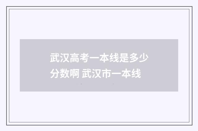 武汉高考一本线是多少分数啊 武汉市一本线
