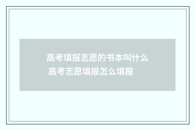 高考填报志愿的书本叫什么 高考志愿填报怎么填报
