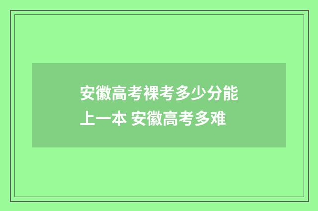 安徽高考裸考多少分能上一本 安徽高考多难