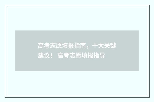 高考志愿填报指南，十大关键建议！ 高考志愿填报指导