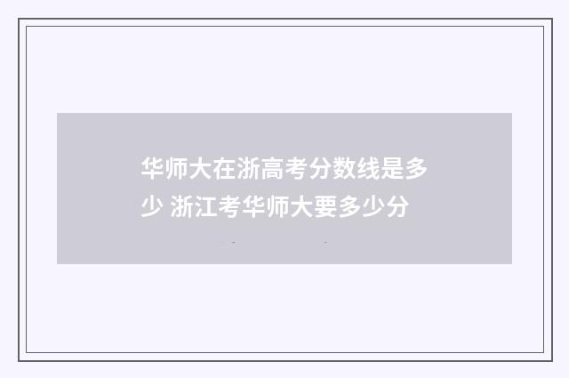 华师大在浙高考分数线是多少 浙江考华师大要多少分