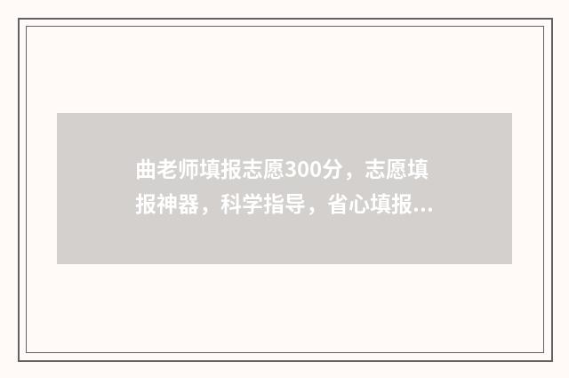 曲老师填报志愿300分，志愿填报神器，科学指导，省心填报！ 曲老师志愿卡有用吗