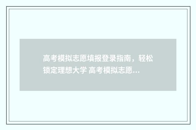 高考模拟志愿填报登录指南，轻松锁定理想大学 高考模拟志愿填报流程