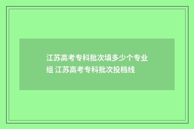 江苏高考专科批次填多少个专业组 江苏高考专科批次投档线