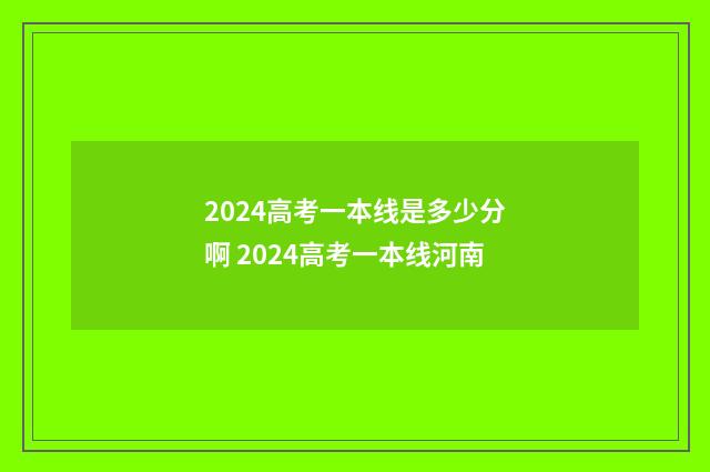 2024高考一本线是多少分啊 2024高考一本线河南