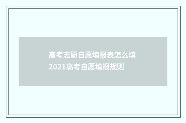 高考志愿自愿填报表怎么填 2021高考自愿填报规则