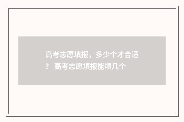 高考志愿填报，多少个才合适？ 高考志愿填报能填几个
