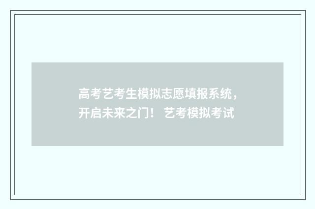 高考艺考生模拟志愿填报系统，开启未来之门！ 艺考模拟考试