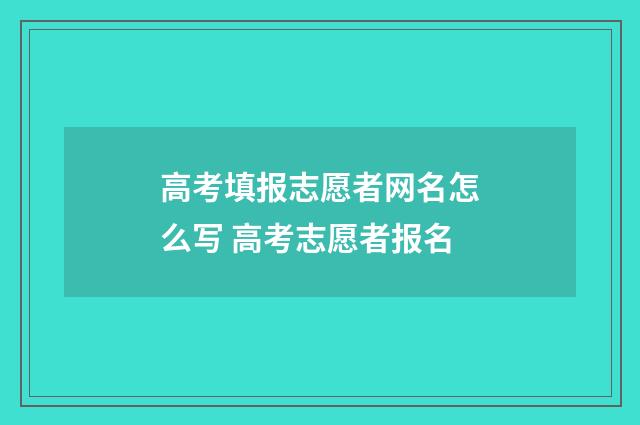 高考填报志愿者网名怎么写 高考志愿者报名