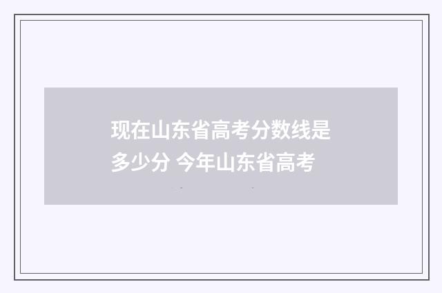 现在山东省高考分数线是多少分 今年山东省高考