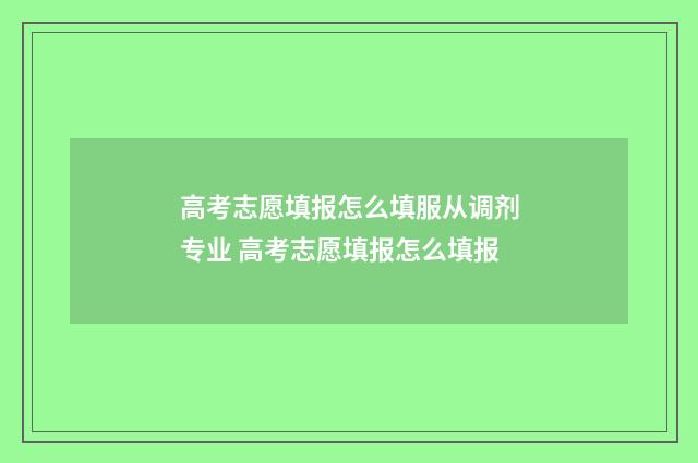 高考志愿填报怎么填服从调剂专业 高考志愿填报怎么填报