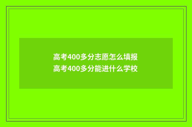 高考400多分志愿怎么填报 高考400多分能进什么学校