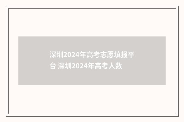深圳2024年高考志愿填报平台 深圳2024年高考人数