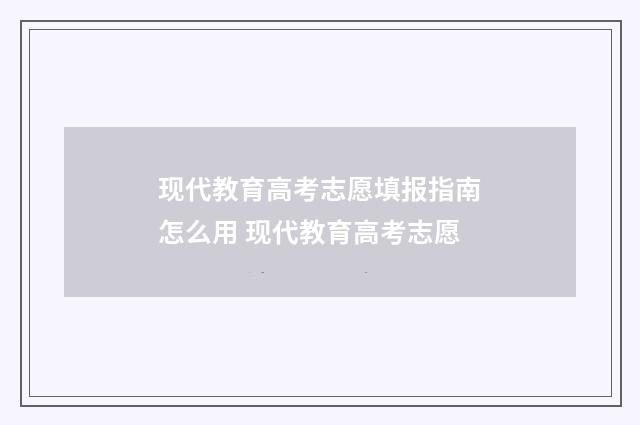 现代教育高考志愿填报指南怎么用 现代教育高考志愿