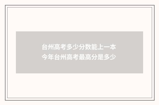 台州高考多少分数能上一本 今年台州高考最高分是多少