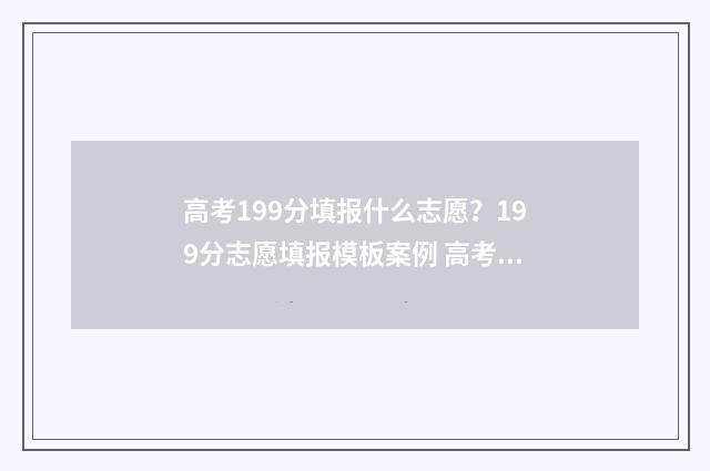 高考199分填报什么志愿？199分志愿填报模板案例 高考91分可以报考吗