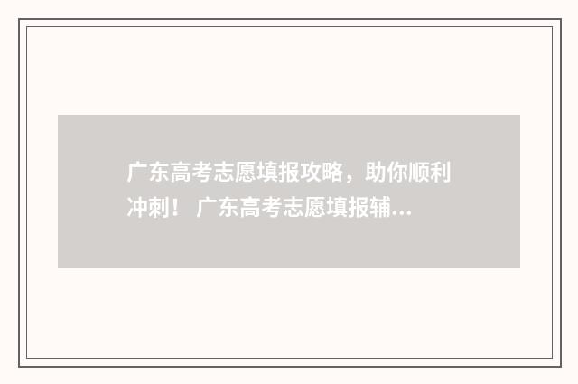 广东高考志愿填报攻略，助你顺利冲刺！ 广东高考志愿填报辅助系统