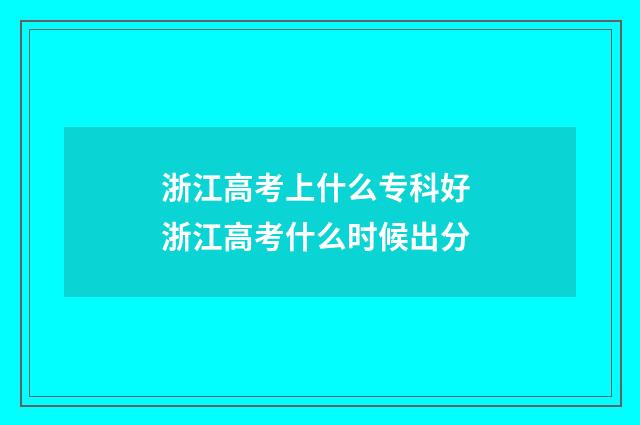 浙江高考上什么专科好 浙江高考什么时候出分