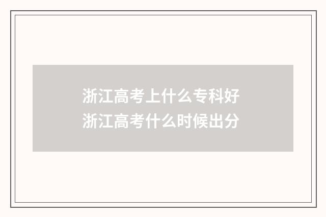 浙江高考上什么专科好 浙江高考什么时候出分