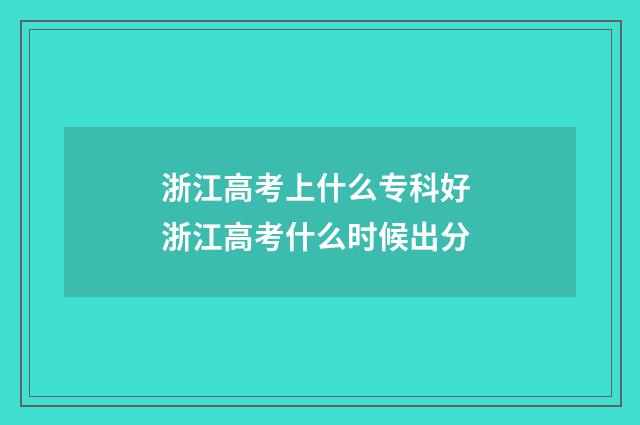 浙江高考上什么专科好 浙江高考什么时候出分