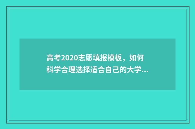 高考2020志愿填报模板，如何科学合理选择适合自己的大学专业？ 2024高考填志愿