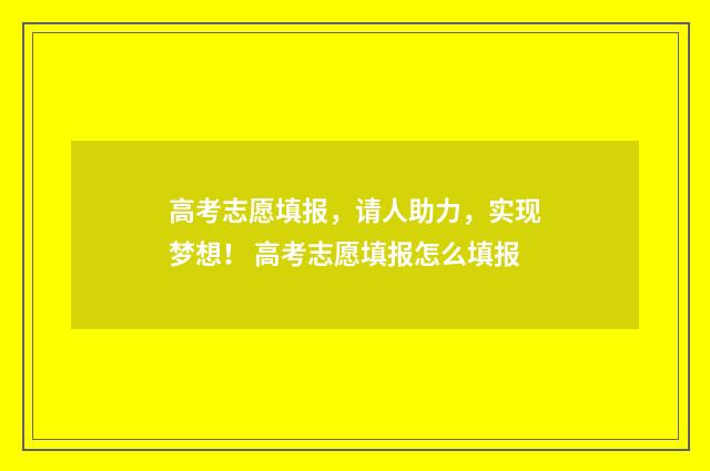 高考志愿填报，请人助力，实现梦想！ 高考志愿填报怎么填报