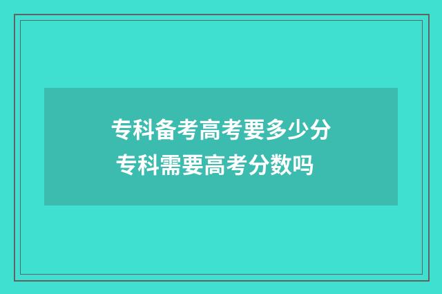 专科备考高考要多少分 专科需要高考分数吗