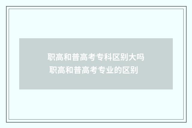 职高和普高考专科区别大吗 职高和普高考专业的区别