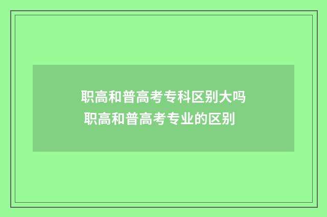 职高和普高考专科区别大吗 职高和普高考专业的区别