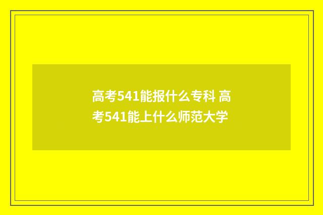 高考541能报什么专科 高考541能上什么师范大学