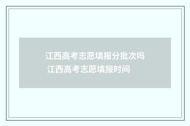 江西高考志愿填报分批次吗 江西高考志愿填报时间