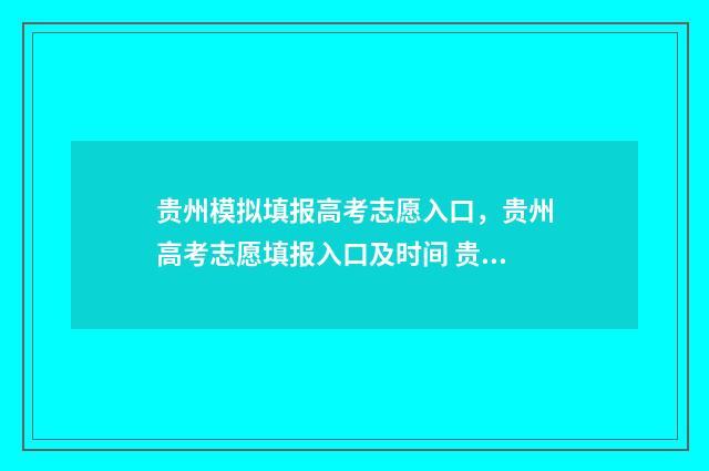 贵州模拟填报高考志愿入口，贵州高考志愿填报入口及时间 贵州模拟填报高考志愿入口官网