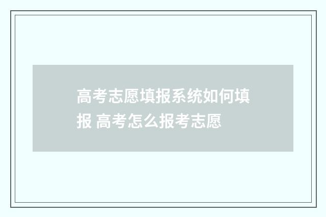 高考志愿填报系统如何填报 高考怎么报考志愿