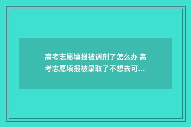 高考志愿填报被调剂了怎么办 高考志愿填报被录取了不想去可以退档吗