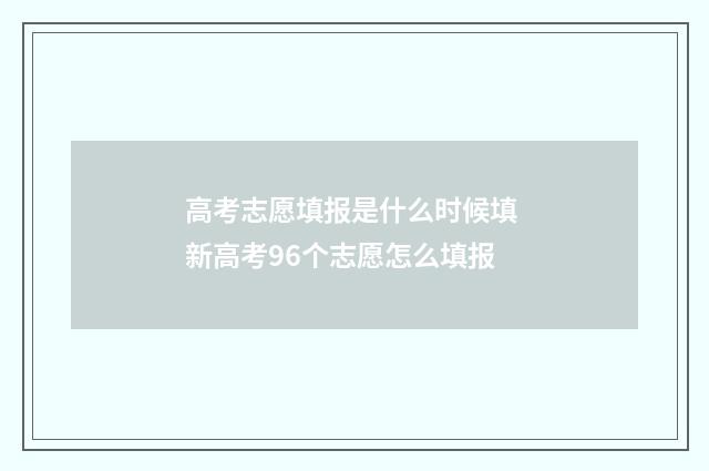 高考志愿填报是什么时候填 新高考96个志愿怎么填报