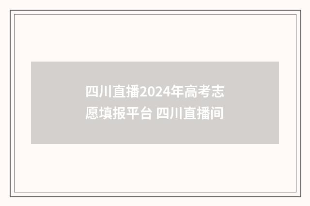 四川直播2024年高考志愿填报平台 四川直播间