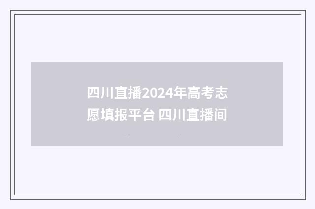 四川直播2024年高考志愿填报平台 四川直播间